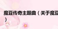 魔豆传奇主题曲(关于魔豆传奇主题曲的简介)