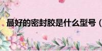 最好的密封胶是什么型号(最好的密封胶)