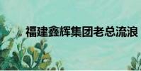 福建鑫辉集团老总流浪(福建鑫辉)