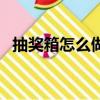 抽奖箱怎么做简单又漂亮（抽奖箱怎么做）