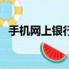 手机网上银行收费吗（网上银行交手机费）