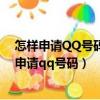 怎样申请QQ号码不用手机号也不用花钱和包邮到家（怎样申请qq号码）
