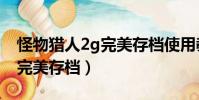 怪物猎人2g完美存档使用教程(怪物猎人2g完美存档)