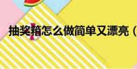 抽奖箱怎么做简单又漂亮(抽奖箱怎么做)