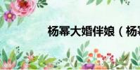 杨幂大婚伴娘(杨幂大婚)