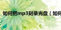 如何把mp3刻录光盘(如何刻录mp3光盘)
