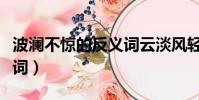 波澜不惊的反义词云淡风轻(波澜不惊的反义词)