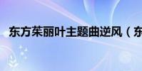 东方茱丽叶主题曲逆风(东方茱丽叶插曲)