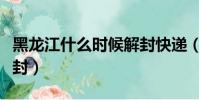 黑龙江什么时候解封快递(黑龙江什么时候解封)