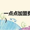 一点点加盟费多少钱啊（一点点加盟费多少钱）