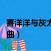 喜洋洋与灰太狼是什么歌（喜洋洋和灰太狼歌曲）