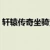 轩辕传奇坐骑繁殖图鉴（轩辕传奇坐骑繁殖）