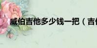 威伯吉他多少钱一把(吉他多少钱一把)