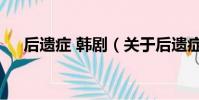 后遗症 韩剧(关于后遗症 韩剧的简介)