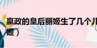 嬴政的皇后丽姬生了几个儿子(嬴政的皇后丽姬)