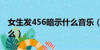 女生发456暗示什么音乐(女生发456暗示什么)