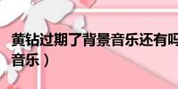 黄钻过期了背景音乐还有吗(黄钻怎么弄背景音乐)