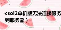 csol2单机版无法连接服务器(csol无法连接到服务器)
