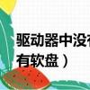 驱动器中没有软盘,请在驱动器（驱动器中没有软盘）