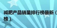 减肥产品销量排行榜最新(减肥产品销量排行榜)