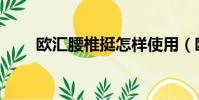 欧汇腰椎挺怎样使用(欧汇腰椎挺)
