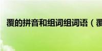 覆的拼音和组词组词语(覆的拼音和组词)