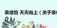袁佳怡 天天向上(关于袁佳怡 天天向上的简介)