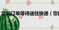 您的订单等待送往快递(您的订单等待送往)
