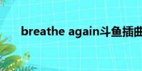 breathe again斗鱼插曲(斗鱼插曲)