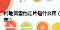 枸地氯雷他定片是什么药(氯雷他定片是什么药)