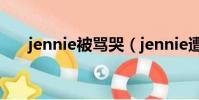 jennie被骂哭(jennie遭到死亡威胁)