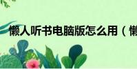 懒人听书电脑版怎么用(懒人听书电脑版)