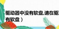 驱动器中没有软盘,请在驱动器(驱动器中没有软盘)