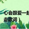 心会跟爱一起走歌词是什么歌（心会跟爱一起走歌词）