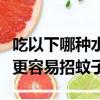 吃以下哪种水果更容易招蚊子（以下哪种水果更容易招蚊子）