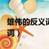 雄伟的反义词是什么(最佳答案)（雄伟的近义词）