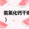 氢氧化钙干燥剂能干燥什么（氢氧化钙干燥剂）