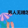 男人无精怎么回事（男人没精怎么办）