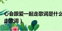 心会跟爱一起走歌词是什么歌(心会跟爱一起走歌词)