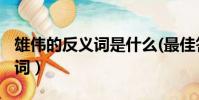 雄伟的反义词是什么(最佳答案)(雄伟的近义词)