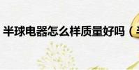 半球电器怎么样质量好吗(半球电器怎么样)
