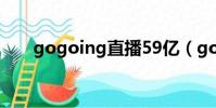 gogoing直播59亿(gogoing直播)