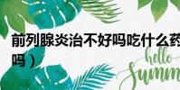 前列腺炎治不好吗吃什么药(前列腺炎治不好吗)