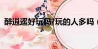 醉逍遥好玩吗?玩的人多吗(醉逍遥好玩吗)