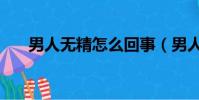 男人无精怎么回事(男人没精怎么办)