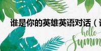 谁是你的英雄英语对话(谁是你的英雄)