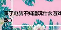 买了电脑不知道玩什么游戏(不知道玩什么游戏)