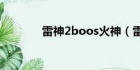 雷神2boos火神(雷神2bd)