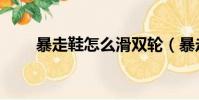 暴走鞋怎么滑双轮(暴走鞋怎么滑)