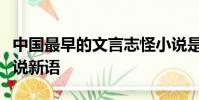中国最早的文言志怪小说是什么西游记聊斋世说新语
